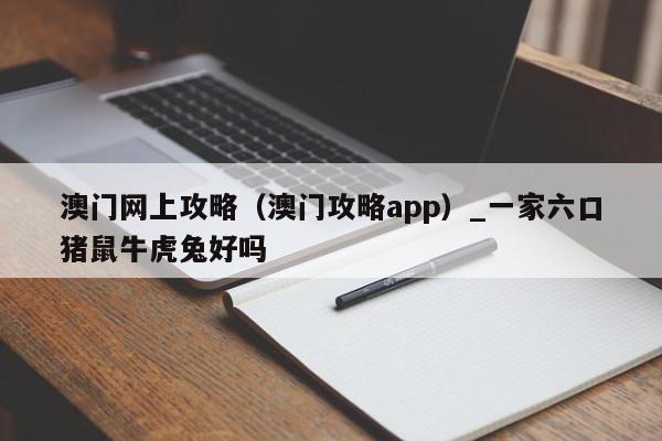 澳门网上攻略（澳门攻略app）_一家六口猪鼠牛虎兔好吗