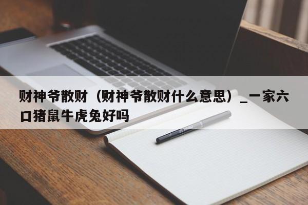财神爷散财（财神爷散财什么意思）_一家六口猪鼠牛虎兔好吗
