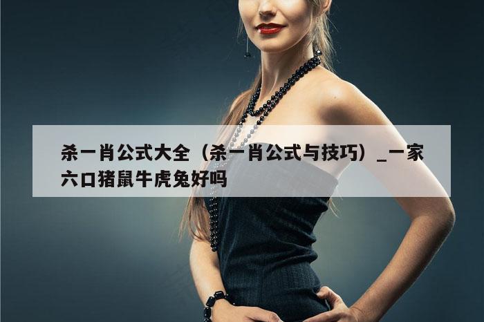 杀一肖公式大全（杀一肖公式与技巧）_一家六口猪鼠牛虎兔好吗