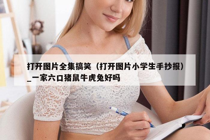 打开图片全集搞笑（打开图片小学生手抄报）_一家六口猪鼠牛虎兔好吗