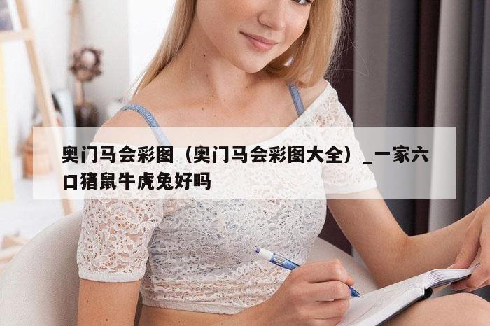 奥门马会彩图（奥门马会彩图大全）_一家六口猪鼠牛虎兔好吗