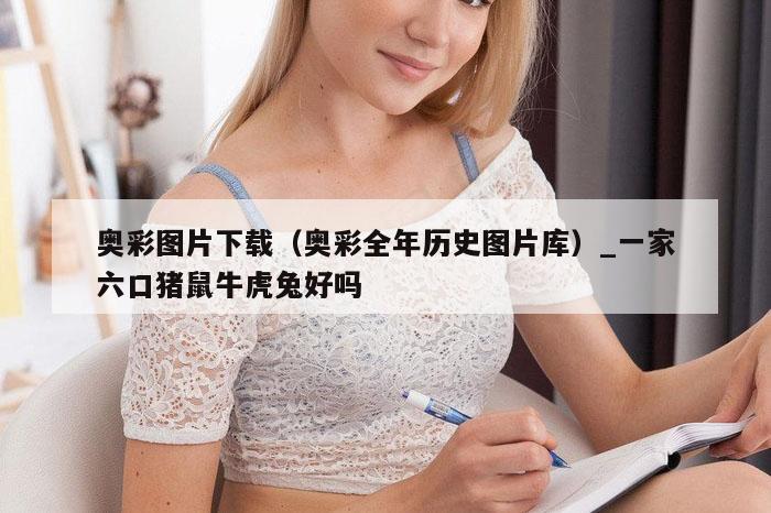 奥彩图片下载（奥彩全年历史图片库）_一家六口猪鼠牛虎兔好吗